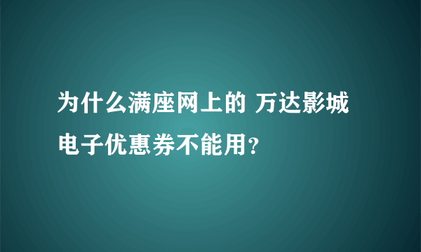 为什么满座网上的 万达影城电子优惠券不能用？