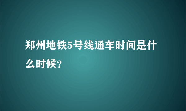 郑州地铁5号线通车时间是什么时候？