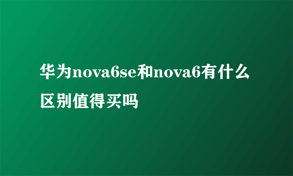 华为nova6se和nova6有什么区别值得买吗