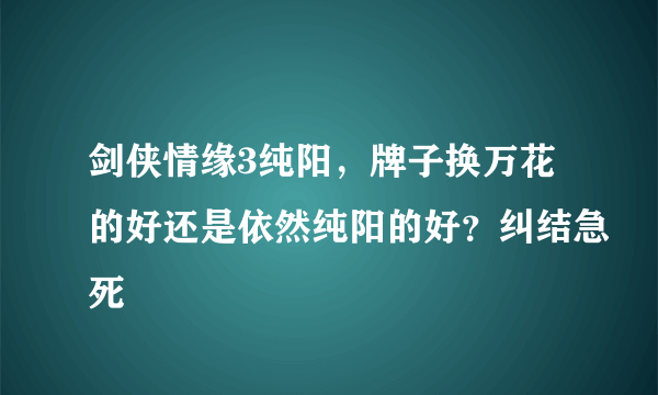 剑侠情缘3纯阳，牌子换万花的好还是依然纯阳的好？纠结急死