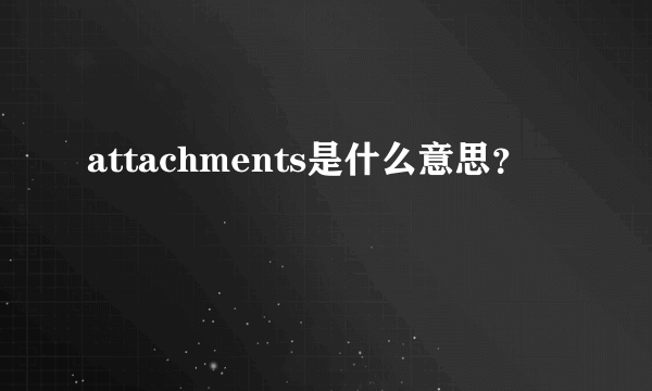 attachments是什么意思？