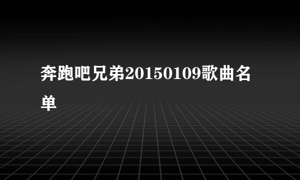 奔跑吧兄弟20150109歌曲名单