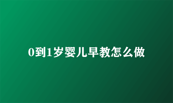 0到1岁婴儿早教怎么做