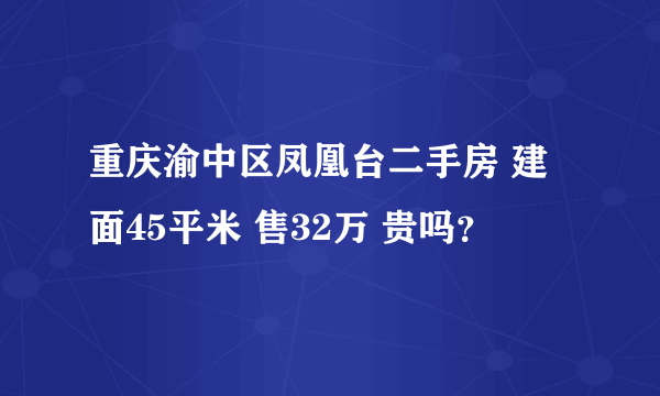 重庆渝中区凤凰台二手房 建面45平米 售32万 贵吗？