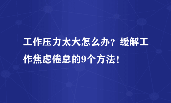 工作压力太大怎么办？缓解工作焦虑倦怠的9个方法！