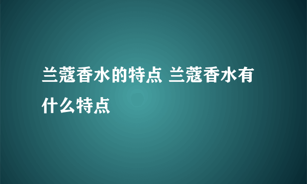 兰蔻香水的特点 兰蔻香水有什么特点