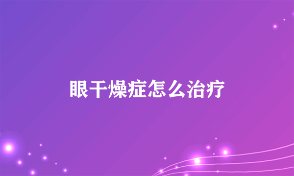 眼干燥症怎么治疗