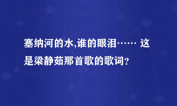 塞纳河的水,谁的眼泪…… 这是梁静茹那首歌的歌词？