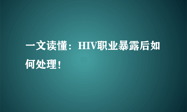 一文读懂：HIV职业暴露后如何处理！