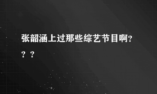 张韶涵上过那些综艺节目啊？？？