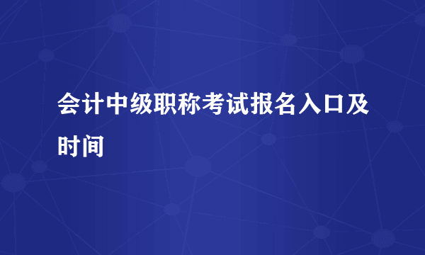 会计中级职称考试报名入口及时间