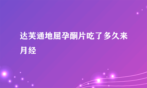 达芙通地屈孕酮片吃了多久来月经