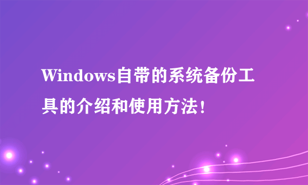 Windows自带的系统备份工具的介绍和使用方法！