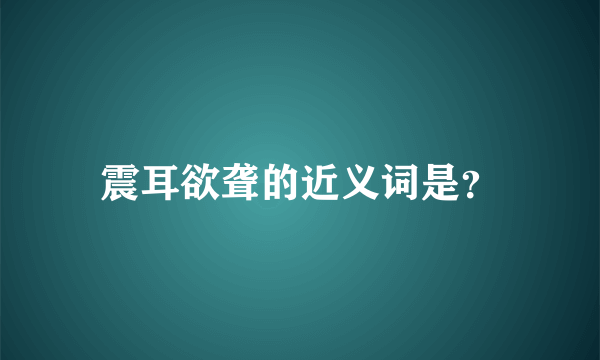 震耳欲聋的近义词是？