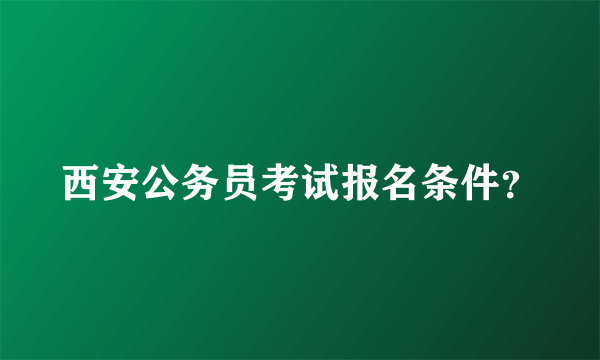 西安公务员考试报名条件？