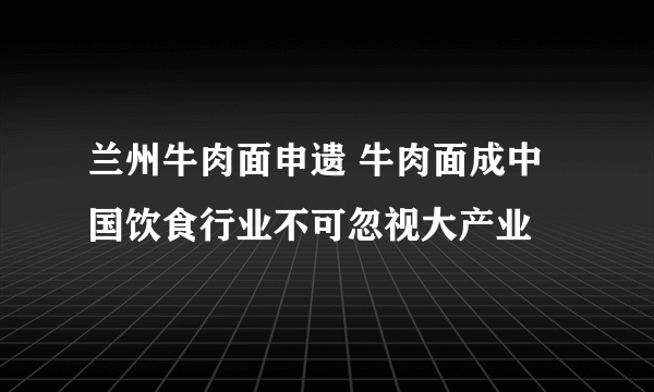 兰州牛肉面申遗 牛肉面成中国饮食行业不可忽视大产业