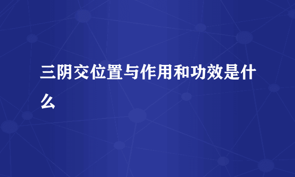 三阴交位置与作用和功效是什么