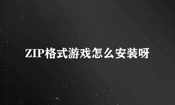 ZIP格式游戏怎么安装呀