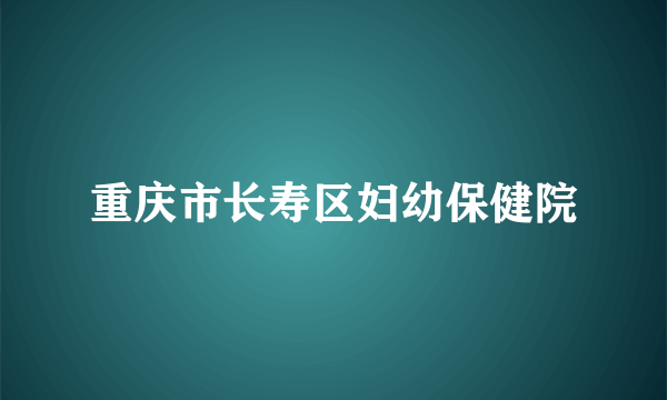 重庆市长寿区妇幼保健院