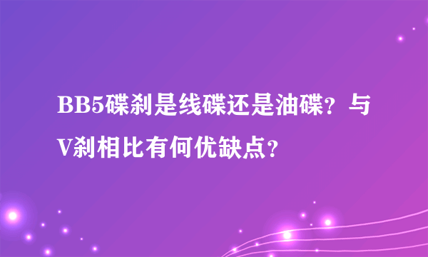 BB5碟刹是线碟还是油碟？与V刹相比有何优缺点？