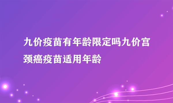 九价疫苗有年龄限定吗九价宫颈癌疫苗适用年龄