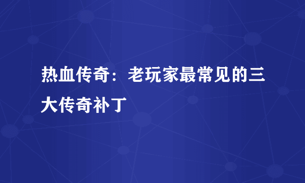 热血传奇：老玩家最常见的三大传奇补丁