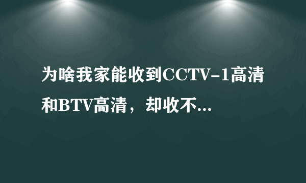 为啥我家能收到CCTV-1高清和BTV高清，却收不到CCTV-高清？