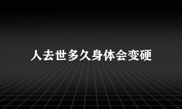 人去世多久身体会变硬