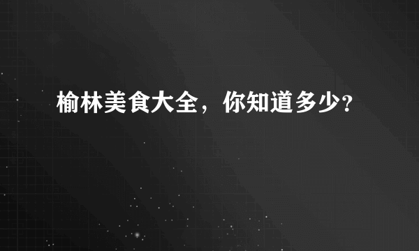 榆林美食大全，你知道多少？