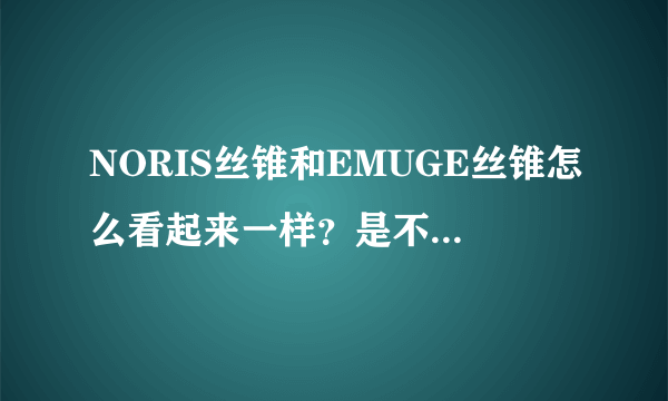 NORIS丝锥和EMUGE丝锥怎么看起来一样？是不是山寨的埃莫克丝锥？