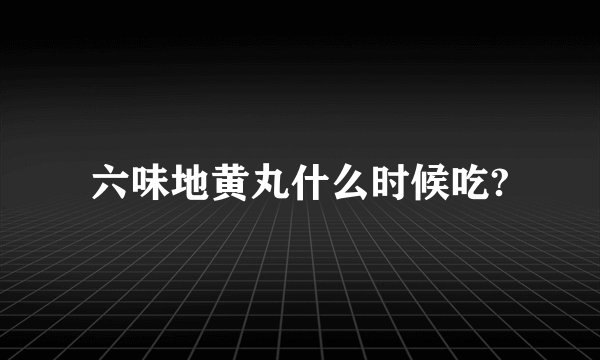 六味地黄丸什么时候吃?