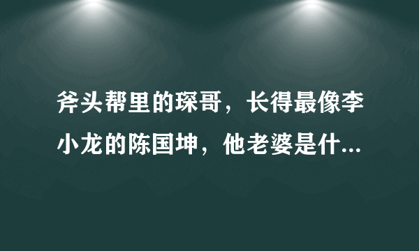 斧头帮里的琛哥，长得最像李小龙的陈国坤，他老婆是什么来历?