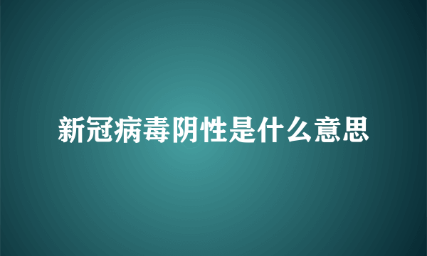 新冠病毒阴性是什么意思