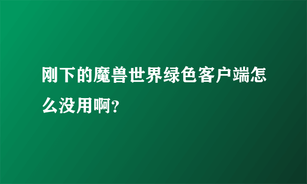 刚下的魔兽世界绿色客户端怎么没用啊？