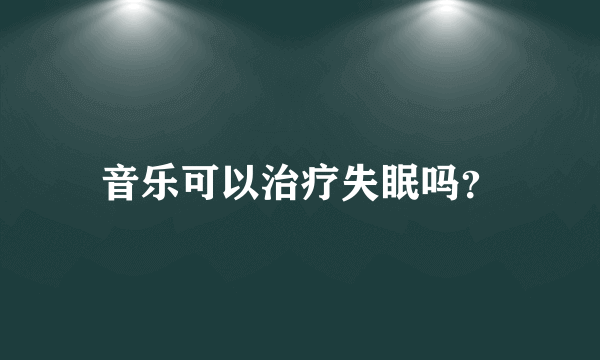 音乐可以治疗失眠吗？