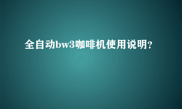 全自动bw3咖啡机使用说明？