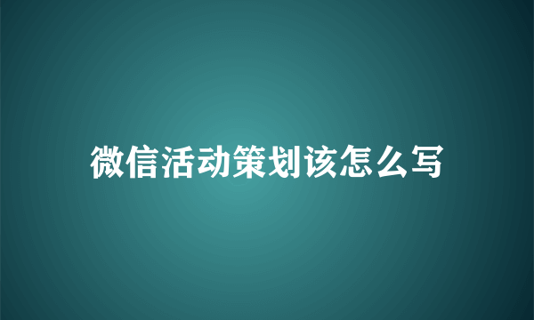 微信活动策划该怎么写