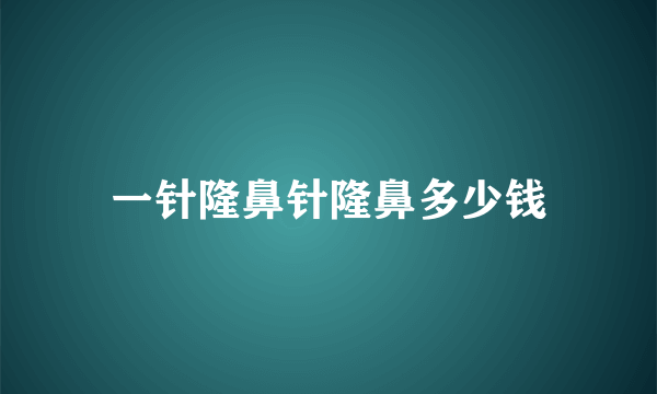 一针隆鼻针隆鼻多少钱