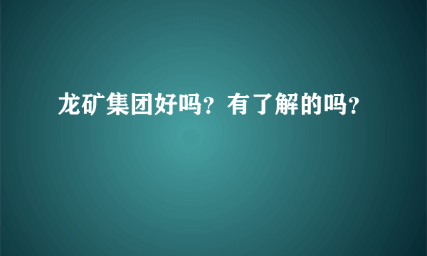 龙矿集团好吗？有了解的吗？