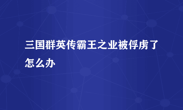 三国群英传霸王之业被俘虏了怎么办