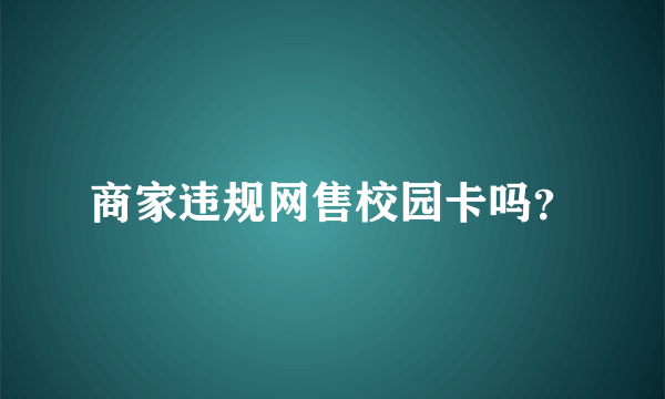 商家违规网售校园卡吗？