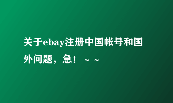 关于ebay注册中国帐号和国外问题，急！～～