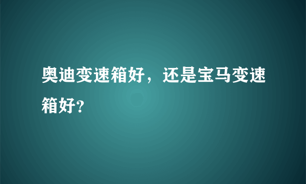 奥迪变速箱好，还是宝马变速箱好？