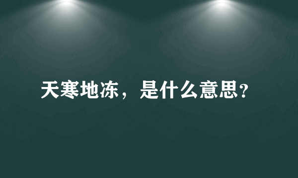 天寒地冻，是什么意思？