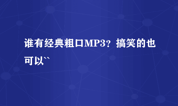 谁有经典粗口MP3？搞笑的也可以``