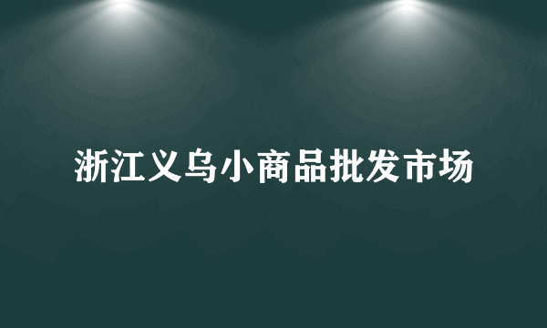 浙江义乌小商品批发市场