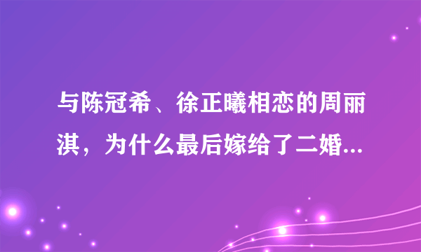 与陈冠希、徐正曦相恋的周丽淇，为什么最后嫁给了二婚的傅程鹏？