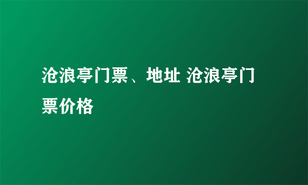 沧浪亭门票、地址 沧浪亭门票价格