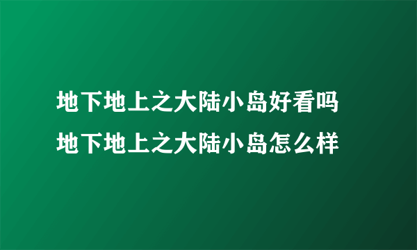 地下地上之大陆小岛好看吗 地下地上之大陆小岛怎么样