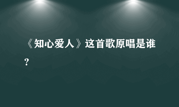 《知心爱人》这首歌原唱是谁？